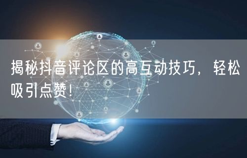 揭秘抖音评论区的高互动技巧，轻松吸引点赞！