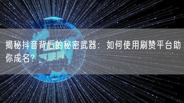 揭秘抖音背后的秘密武器：如何使用刷赞平台助你成名？
