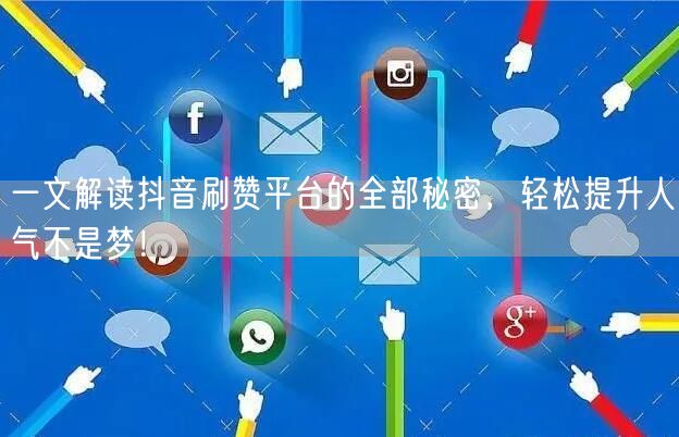 一文解读抖音刷赞平台的全部秘密，轻松提升人气不是梦！