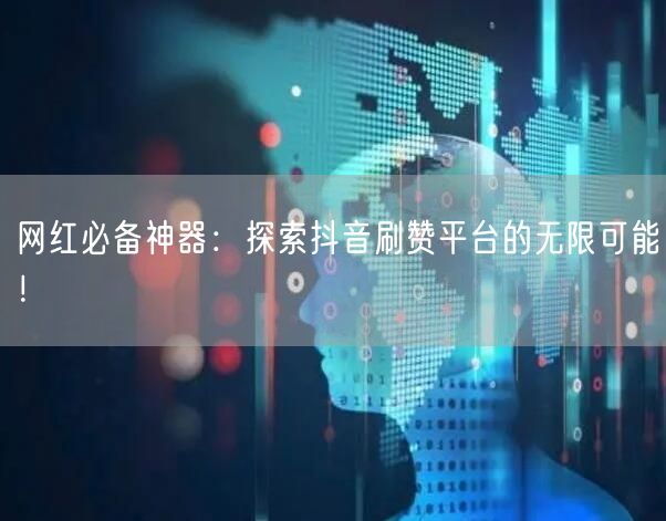网红必备神器:探索抖音刷赞平台的无限可能!