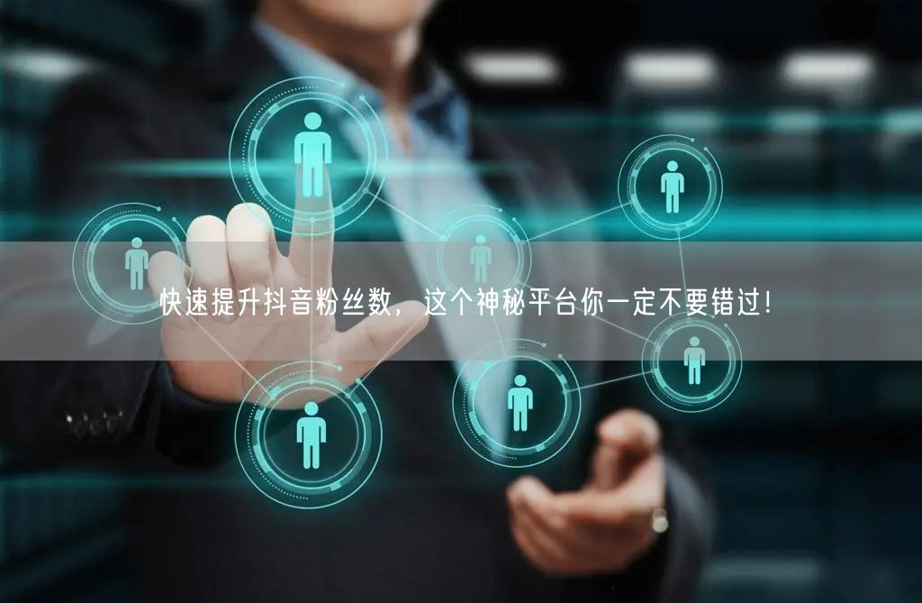 快速提升抖音粉丝数，这个神秘平台你一定不要错过！