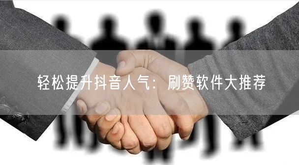 轻松提升抖音人气：刷赞软件大推荐
