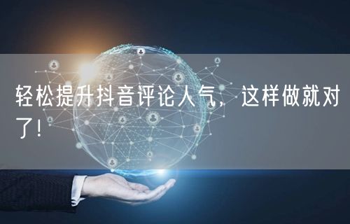 轻松提升抖音评论人气，这样做就对了！