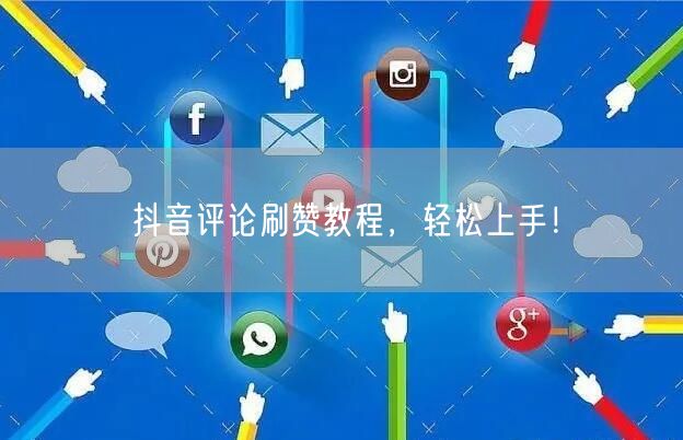 抖音评论刷赞教程，轻松上手！
