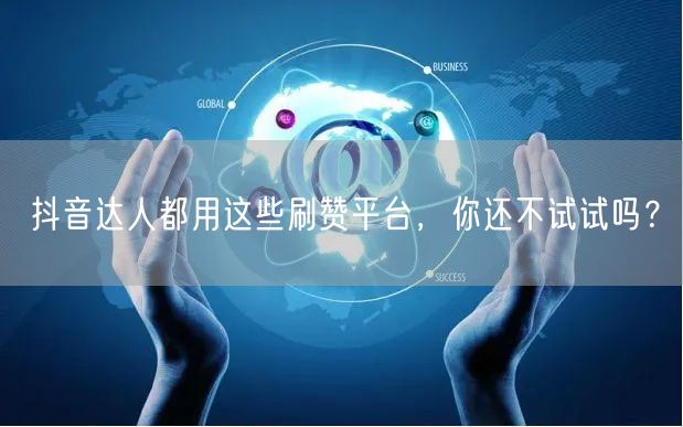 抖音达人都用这些刷赞平台，你还不试试吗？