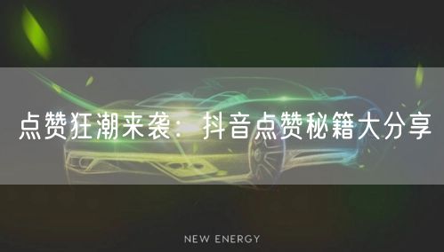 点赞狂潮来袭：抖音点赞秘籍大分享