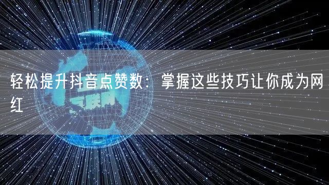 轻松提升抖音点赞数：掌握这些技巧让你成为网红