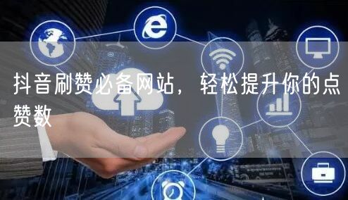 抖音刷赞必备网站，轻松提升你的点赞数