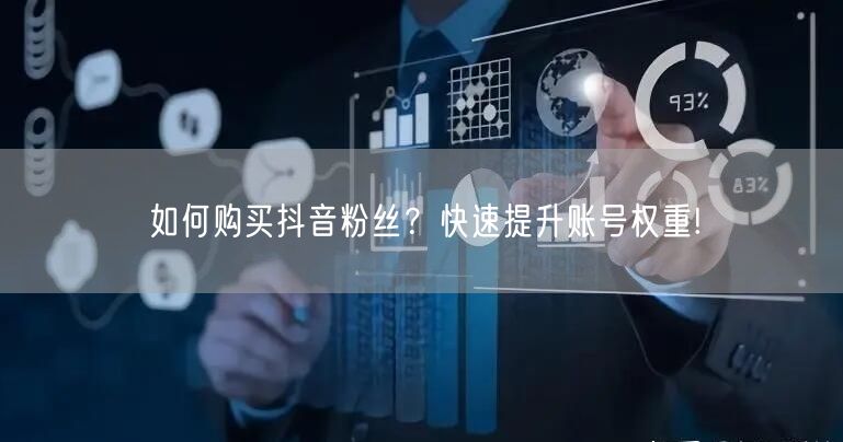 如何购买抖音粉丝？快速提升账号权重!
