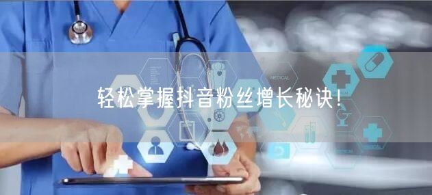 轻松掌握抖音粉丝增长秘诀！
