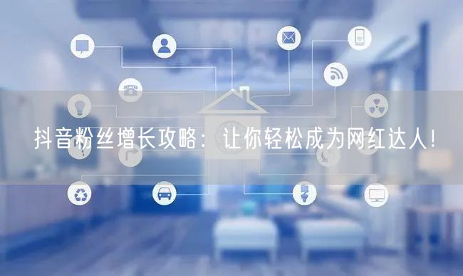 抖音粉丝增长攻略：让你轻松成为网红达人！