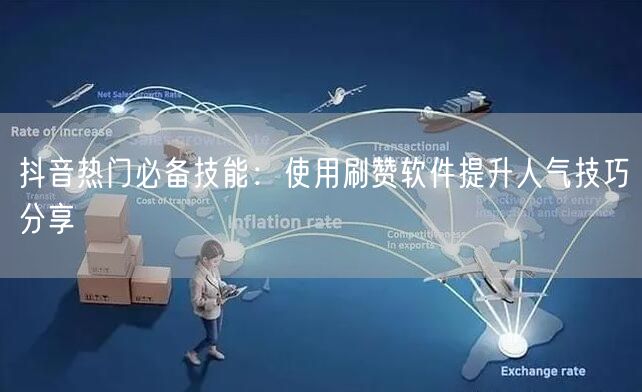 抖音热门必备技能：使用刷赞软件提升人气技巧分享