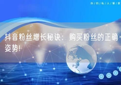 抖音粉丝增长秘诀：购买粉丝的正确姿势!