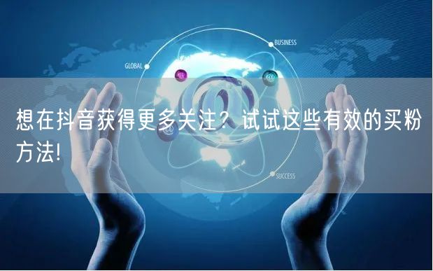 想在抖音获得更多关注？试试这些有效的买粉方法!