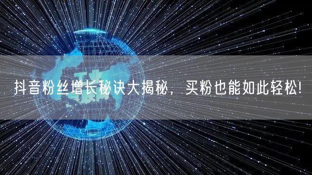抖音粉丝增长秘诀大揭秘，买粉也能如此轻松!