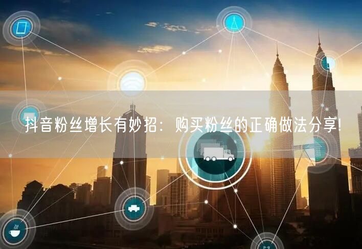 抖音粉丝增长有妙招：购买粉丝的正确做法分享!