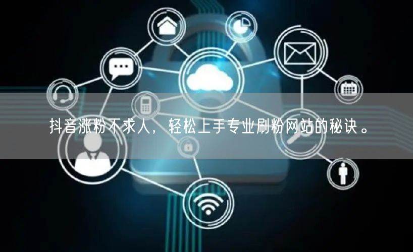 抖音涨粉不求人，轻松上手专业刷粉网站的秘诀。