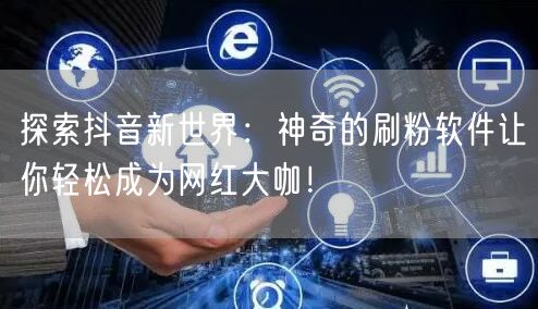 探索抖音新世界：神奇的刷粉软件让你轻松成为网红大咖！