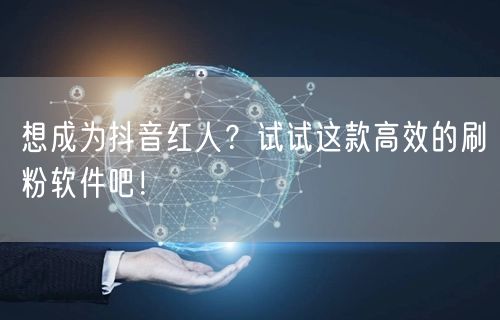想成为抖音红人？试试这款高效的刷粉软件吧！