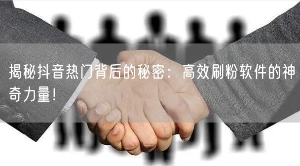 揭秘抖音热门背后的秘密：高效刷粉软件的神奇力量！