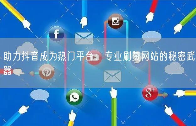 助力抖音成为热门平台:专业刷赞网站的秘密武器