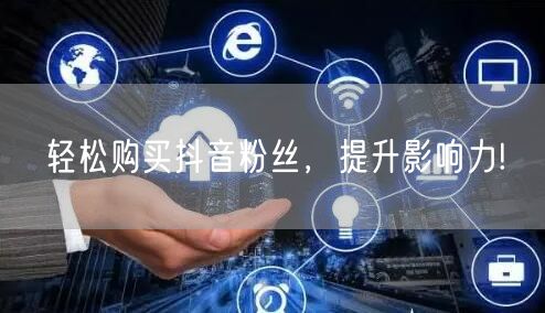 轻松购买抖音粉丝，提升影响力!