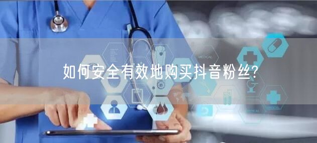 如何安全有效地购买抖音粉丝?