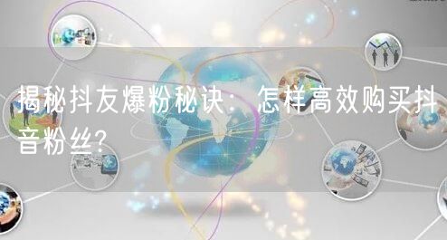 揭秘抖友爆粉秘诀:怎样高效购买抖音粉丝?
