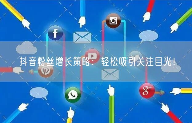 抖音粉丝增长策略:轻松吸引关注目光!