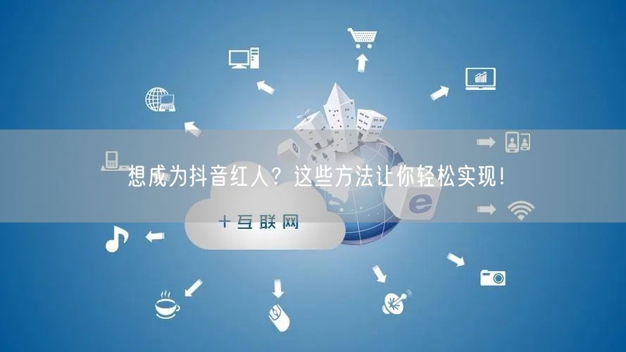 想成为抖音红人？这些方法让你轻松实现！