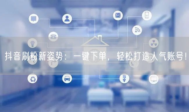 抖音刷粉新姿势：一键下单，轻松打造人气账号！