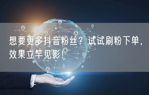 想要更多抖音粉丝?试试刷粉下单,效果立竿见影!
