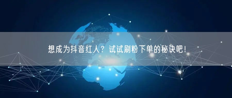 想成为抖音红人?试试刷粉下单的秘诀吧!
