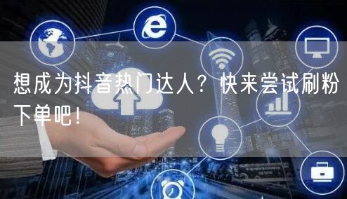 想成为抖音热门达人？快来尝试刷粉下单吧！