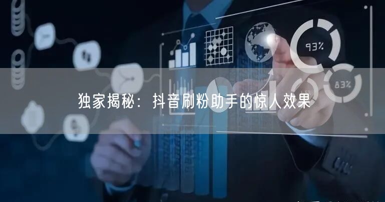 独家揭秘：抖音刷粉助手的惊人效果