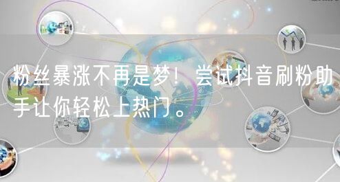 粉丝暴涨不再是梦！尝试抖音刷粉助手让你轻松上热门。