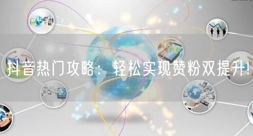 抖音热门攻略：轻松实现赞粉双提升!