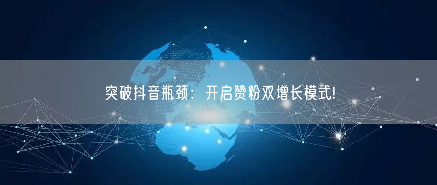 突破抖音瓶颈：开启赞粉双增长模式!