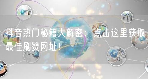 抖音热门秘籍大解密:点击这里获取最佳刷赞网址!