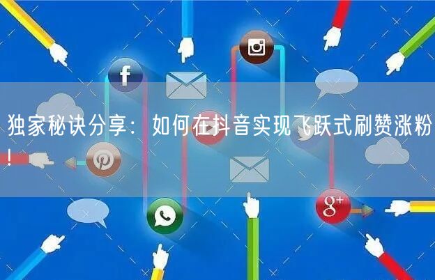 独家秘诀分享：如何在抖音实现飞跃式刷赞涨粉!