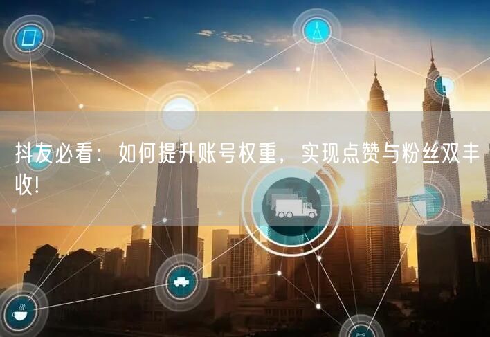 抖友必看：如何提升账号权重，实现点赞与粉丝双丰收!