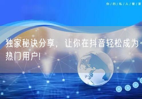 独家秘诀分享，让你在抖音轻松成为热门用户!