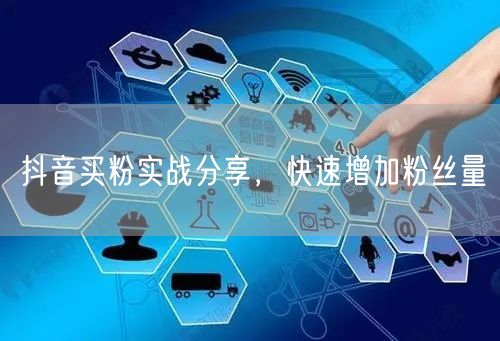 抖音买粉实战分享，快速增加粉丝量