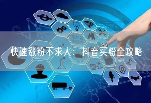 快速涨粉不求人：抖音买粉全攻略