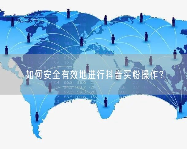 如何安全有效地进行抖音买粉操作？