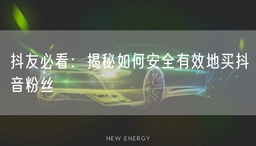 抖友必看:揭秘如何安全有效地买抖音粉丝