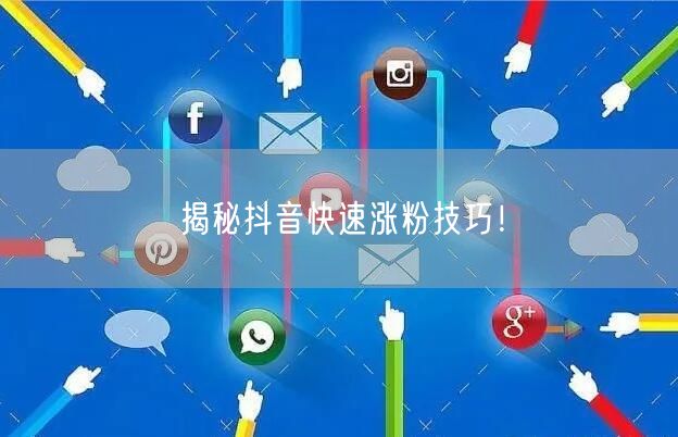 揭秘抖音快速涨粉技巧！