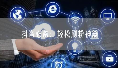 抖音必备：轻松刷粉神器