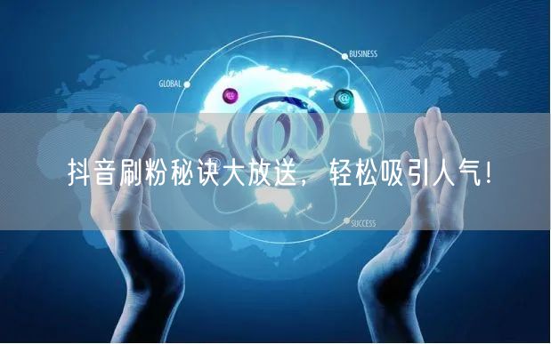 抖音刷粉秘诀大放送，轻松吸引人气！