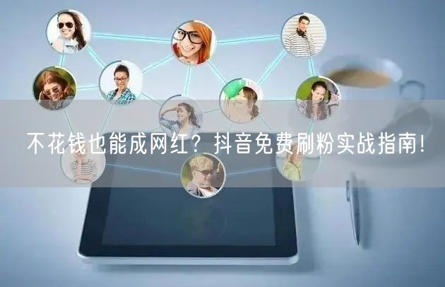 不花钱也能成网红？抖音免费刷粉实战指南！